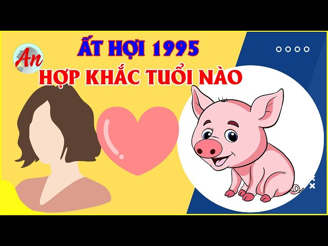 Ất Hợi 1995 Lấy Vợ Tuổi Nào Để Tài Lộc, May Mắn | Xem Tuổi Vợ Chồng class=