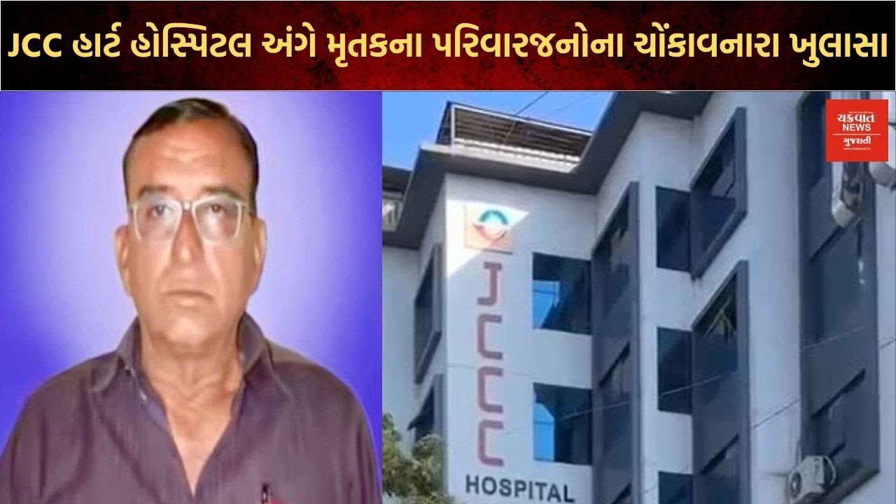 જામનગર JCCC હાર્ટ હોસ્પિટલ કૌભાંડ:મેનેજમેન્ટ ટીમના ખુલાસા તથા મૃતકના પરિવારજનોની ચોંકાવનારી હકીકતો