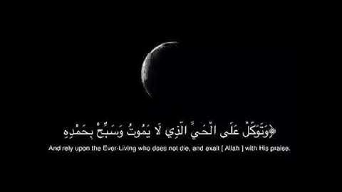 وَتَوَكَّلْ عَلَى الْحَيِّ الَّذِي لَا يَمُوتُ وَسَبِّحْ بِحَمْدِهِ ۚ- سورة الفرقان (قرآن كريم)