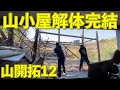 【山開拓】ついに山小屋解体が終わりました！