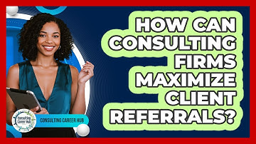 How Can Consulting Firms Maximize Client Referrals? - Consulting Career Hub
