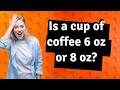 Is a cup of coffee 6 oz or 8 oz