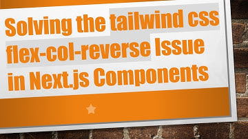 Solving the tailwind css flex-col-reverse Issue in Next.js Components