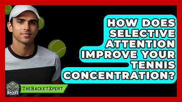 How Does Selective Attention Improve Your Tennis Concentration? - The Racket Xpert
