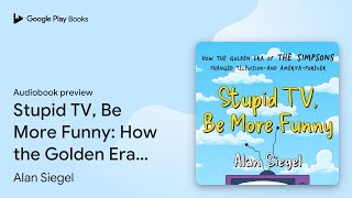 Stupid TV, Be More Funny: How the Golden Era of… by Alan Siegel · Audiobook preview