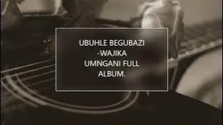 UBUHLE BEGUBAZI -WAJIKA UMNGANI -FULL ALBUM