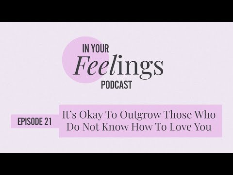 It's Okay To Outgrow Those Who Do Not Know How To Love You | In Your Feelings, Ep. 21