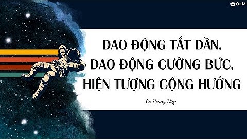 Dao động tắt dần. Dao động cưỡng bức. Hiện tượng cộng hưởng (phần 2) - Vật lí 11