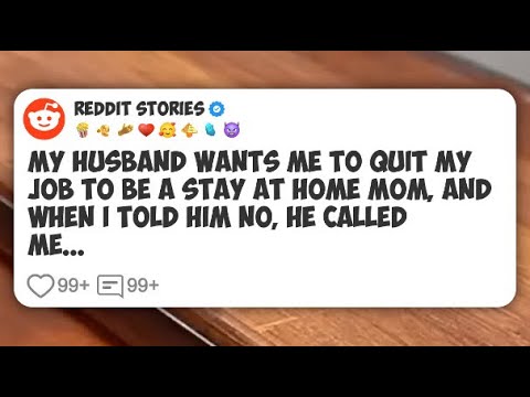 My husband wants me to quit my job to be a stay at home mom, and when I ...