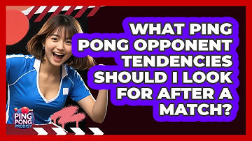 What Ping Pong Opponent Tendencies Should I Look For After A Match? - Ping Pong Prodigy