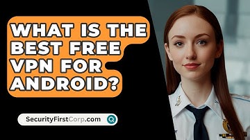 What Is The Best Free VPN For Android? - SecurityFirstCorp.com