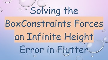 Solving the BoxConstraints Forces an Infinite Height Error in Flutter