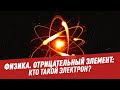 Физика. Отрицательный элемент: кто такой электрон? - Школьная программа для взрослых