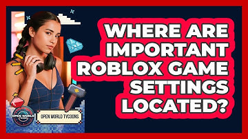 Where Are Important Roblox Game Settings Located? - Open World Tycoons