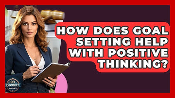 How Does Goal Setting Help With Positive Thinking? - Get Divorce Answers