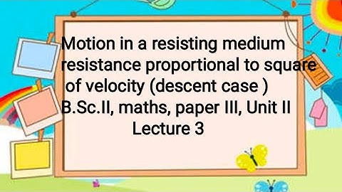 Motion in resisting medium (resistance proportional to Square of velocity ,descent) BSc2, lecture 3