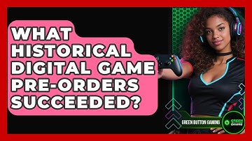What Historical Digital Game Pre-orders Succeeded? - Green Button Gaming