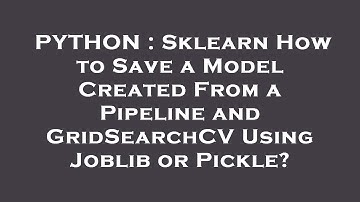 PYTHON : Sklearn How to Save a Model Created From a Pipeline and GridSearchCV Using Joblib or Pickle