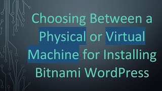 Choosing Between a Physical or Virtual Machine for Installing Bitnami WordPress