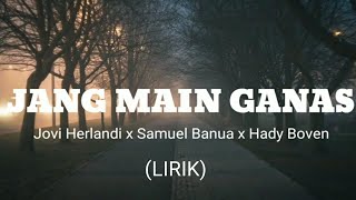 Jang Main Ganas  Jovi Herlandi X Samuel Banua X Hady Boven  lirik