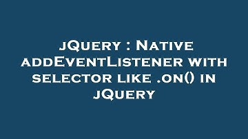 jQuery : Native addEventListener with selector like .on() in jQuery