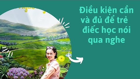 Điều kiện cần và đủ để trẻ khiếm thính học nói qua nghe