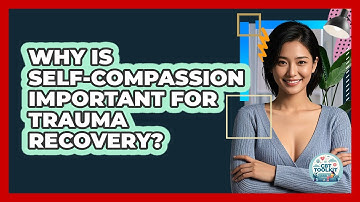 Why Is Self-compassion Important For Trauma Recovery? - CBT Toolkit