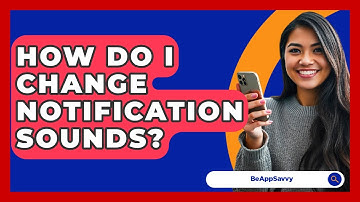 How Do I Change Notification Sounds? - Be App Savvy
