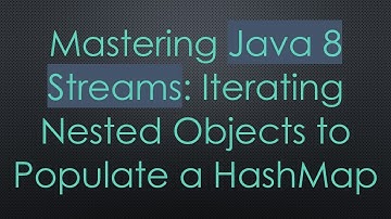 Mastering Java 8 Streams: Iterating Nested Objects to Populate a HashMap
