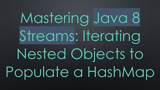 Mastering Java 8 Streams: Iterating Nested Objects to Populate a HashMap