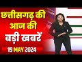 Chhattisgarh latest news today  good morning cg        19 may 2024