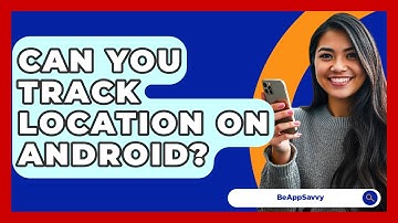 Can You Track Location On Android? - Be App Savvy