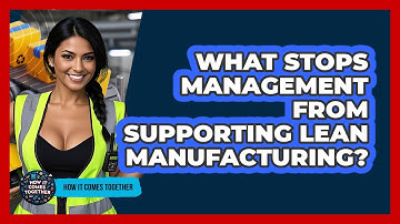 What Stops Management From Supporting Lean Manufacturing? - How It Comes Together