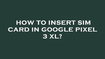 How to insert sim card in google pixel 3 xl?