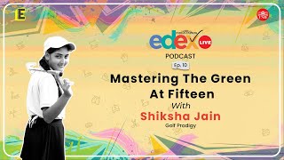 Mastering The Green At Fifteen Shiksha Jain, Golf Prodigy Edexlive Podcast
