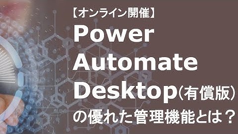 Power Automate Desktop（有償版）の優れた管理機能とは？【第16回・29回 ウェビナー】