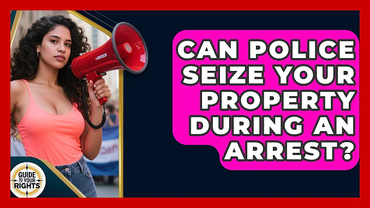 Can Police Seize Your Property During An Arrest? - Guide To Your Rights