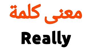 معنى كلمة Really | الصحيح لكلمة Really | المعنى العربي ل Really | كيف تكتب كلمة Really | كلام إنجليز