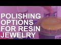 Different Polishing Options for Resin Jewelry