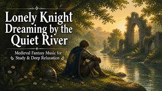 Lonely Knight Dreaming by the Quiet River | Medieval Fantasy Music for Study &amp; Deep Relaxation