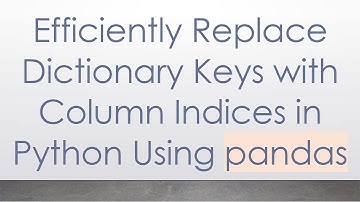 Efficiently Replace Dictionary Keys with Column Indices in Python Using pandas