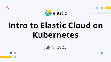 Intro to Elastic Cloud on Kubernetes - July 08, 2020 - Elastic Meetup
