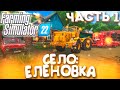 FARMING SIMULATOR 22! СЕЛО: ЕЛЕНОВКА! ПРОХОЖДЕНИЕ ЧАСТЬ-1
