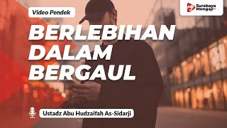 Berlebihan Dalam Bergaul - Ustadz Abu Hudzaifah As-Sidarji