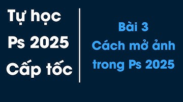 Tự học Photoshop 2025 cơ bản cho người mới bắt đầu | Bài 3 - Cách mở ảnh trong Photoshop