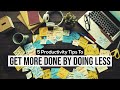 5 Tips To Get MORE Done By Doing LESS | Become More Productive