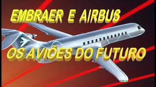 EMBRAER E AIRBUS - OS AVIÕES DO FUTURO