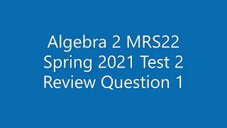 Algebra 2 MRS22 Spring 2021 Test 2 Review Question 1