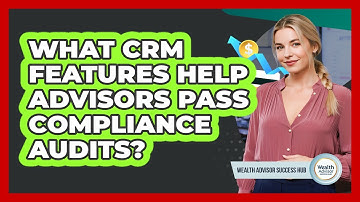 What CRM Features Help Advisors Pass Compliance Audits? - Wealth Advisor Success Hub