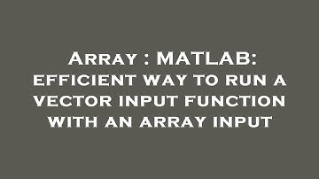 Array : MATLAB: efficient way to run a vector input function with an array input